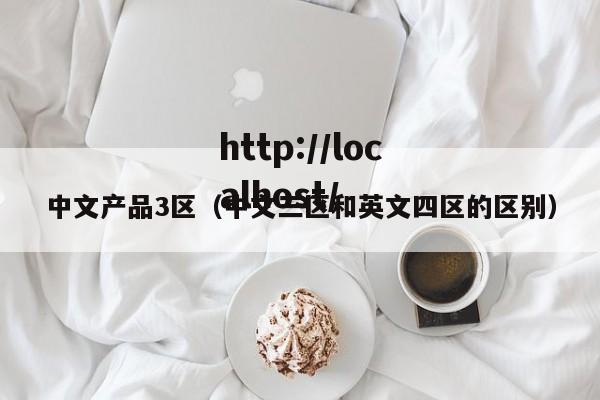 中文产品3区(中文三区和英文四区的区别)