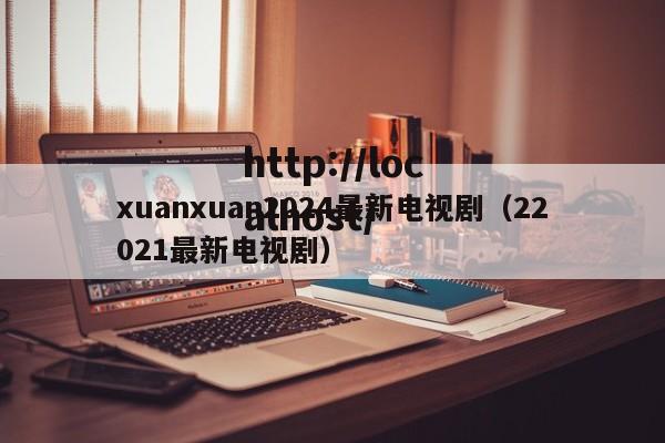 xuanxuan2024最新电视剧(22021最新电视剧)